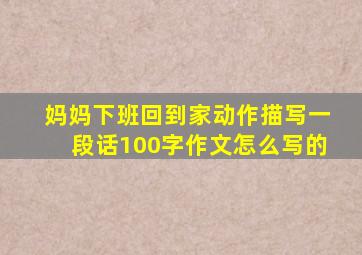 妈妈下班回到家动作描写一段话100字作文怎么写的