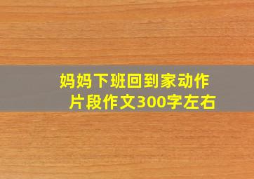 妈妈下班回到家动作片段作文300字左右