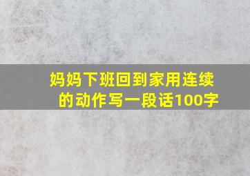 妈妈下班回到家用连续的动作写一段话100字