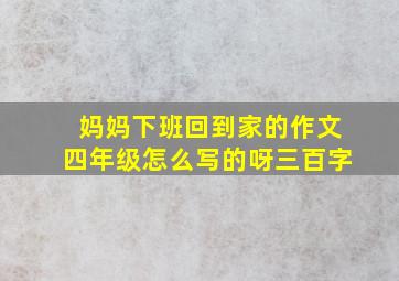 妈妈下班回到家的作文四年级怎么写的呀三百字