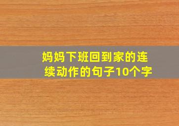 妈妈下班回到家的连续动作的句子10个字