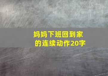 妈妈下班回到家的连续动作20字