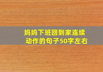 妈妈下班回到家连续动作的句子50字左右