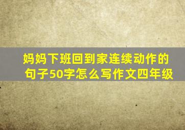 妈妈下班回到家连续动作的句子50字怎么写作文四年级