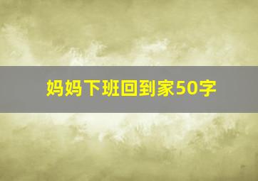 妈妈下班回到家50字