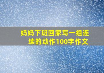 妈妈下班回家写一组连续的动作100字作文