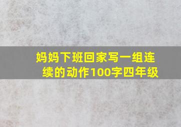 妈妈下班回家写一组连续的动作100字四年级