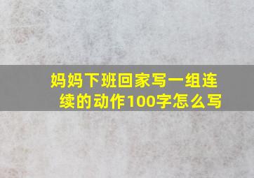 妈妈下班回家写一组连续的动作100字怎么写