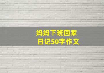 妈妈下班回家日记50字作文