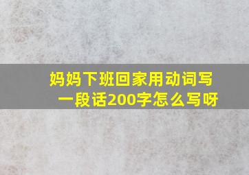 妈妈下班回家用动词写一段话200字怎么写呀