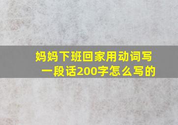 妈妈下班回家用动词写一段话200字怎么写的