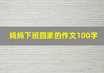 妈妈下班回家的作文100字