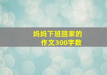 妈妈下班回家的作文300字数