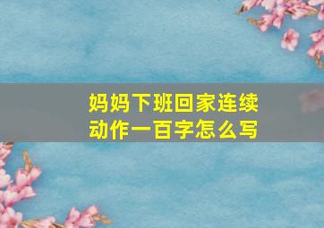 妈妈下班回家连续动作一百字怎么写