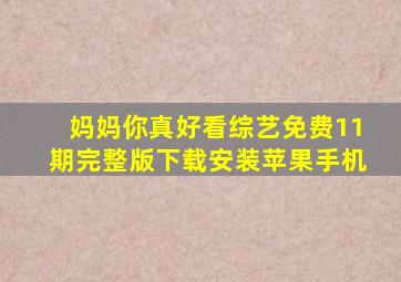 妈妈你真好看综艺免费11期完整版下载安装苹果手机