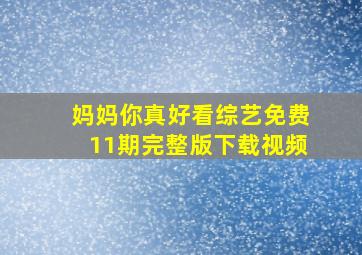 妈妈你真好看综艺免费11期完整版下载视频