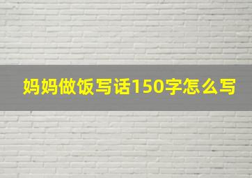 妈妈做饭写话150字怎么写