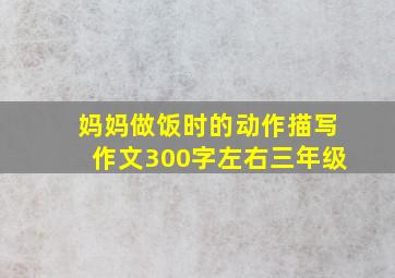 妈妈做饭时的动作描写作文300字左右三年级