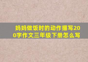 妈妈做饭时的动作描写200字作文三年级下册怎么写