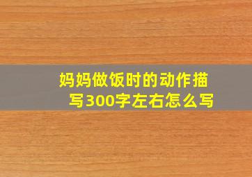 妈妈做饭时的动作描写300字左右怎么写