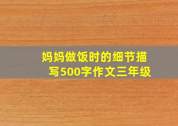 妈妈做饭时的细节描写500字作文三年级