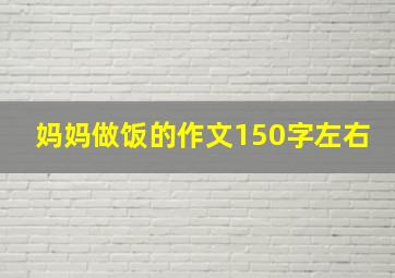 妈妈做饭的作文150字左右