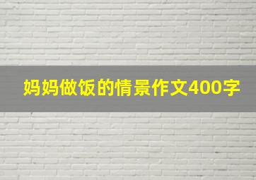 妈妈做饭的情景作文400字