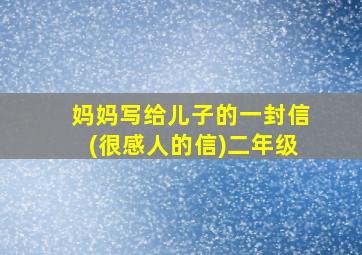 妈妈写给儿子的一封信(很感人的信)二年级