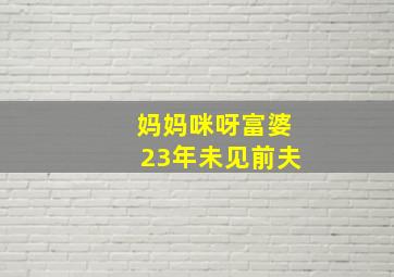 妈妈咪呀富婆23年未见前夫