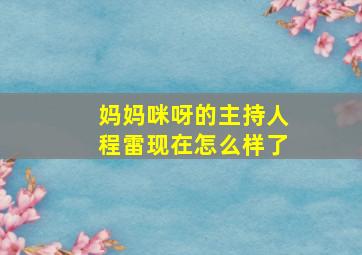 妈妈咪呀的主持人程雷现在怎么样了