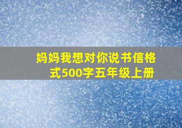 妈妈我想对你说书信格式500字五年级上册