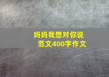 妈妈我想对你说范文400字作文