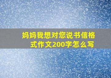 妈妈我想对您说书信格式作文200字怎么写