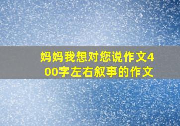 妈妈我想对您说作文400字左右叙事的作文