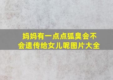 妈妈有一点点狐臭会不会遗传给女儿呢图片大全