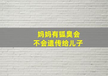 妈妈有狐臭会不会遗传给儿子