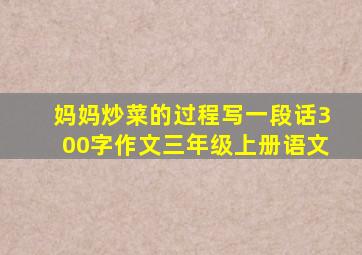 妈妈炒菜的过程写一段话300字作文三年级上册语文