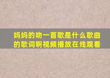 妈妈的吻一首歌是什么歌曲的歌词啊视频播放在线观看