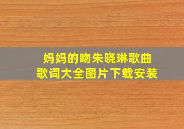 妈妈的吻朱晓琳歌曲歌词大全图片下载安装