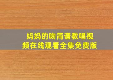 妈妈的吻简谱教唱视频在线观看全集免费版