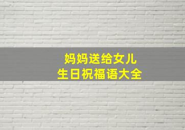 妈妈送给女儿生日祝福语大全