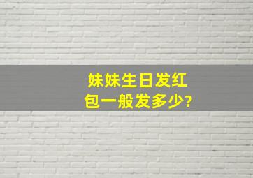 妹妹生日发红包一般发多少?