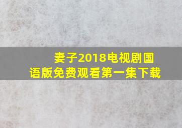 妻子2018电视剧国语版免费观看第一集下载