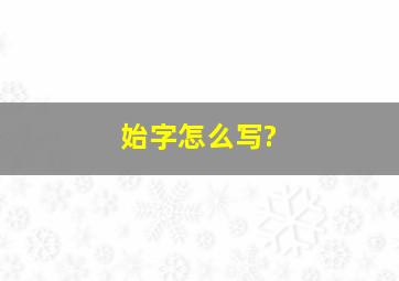 始字怎么写?