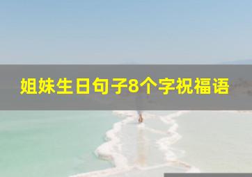 姐妹生日句子8个字祝福语