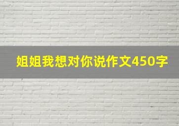 姐姐我想对你说作文450字