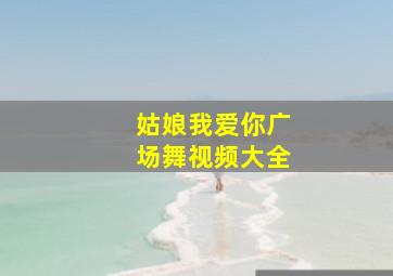 姑娘我爱你广场舞视频大全