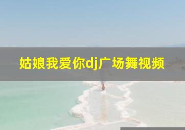 姑娘我爱你dj广场舞视频