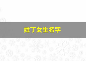 姓丁女生名字