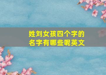 姓刘女孩四个字的名字有哪些呢英文